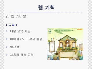 웹 기획 2.  웹 라이팅  < 규칙 > 내용 요약 제공 이미지 / 도표 적극 활용 일관성 사용자 감성 고려 