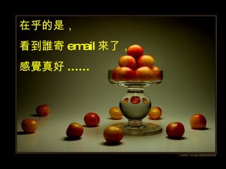 在乎的是， 看到誰寄 email 來了， 感覺真好 ...... 