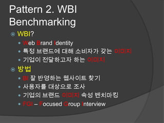 Pattern 2. WBI BenchmarkingWBI?Web Brand Identity특정 브랜드에 대해 소비자가 갖는 이미지기업이 전달하고자 하는 이미지방법BI잘 반영하는 웹사이트 찾기사용자를 대상으로 조사기업의 브랜드 이미지 속성 벤치마킹FGI – Focused Group Interview