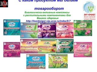 С каким продуктом мы делаем    товарооборот Биологически-активные комплексы  с растительными компонентами для Вашего здоровья http://lisenkoigor-vip.ucoz.ru/index/0-7 