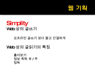 Simplity Web 상의 글쓰기 오프라인 글쓰기 보다 짧고 간결하게 Web 상의 글읽기의 특징 훑어보기 정보 획득 유 / 무 정독 