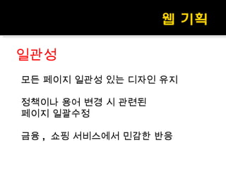 일관성 모든 페이지 일관성 있는 디자인 유지 정책이나 용어 변경 시 관련된  페이지 일괄수정 금융 ,  쇼핑 서비스에서 민감한 반응  
