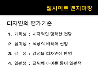 디자인의 평가기준 1.  가독성  :  시각적인 명확한 전달 2.  심미성  :  색상의 배치와 선정 3.  감  성  :  감성을 디자인에 반영 4.  일관성  :  글씨체 아이콘 등이 일관적 