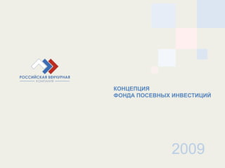КОНЦЕПЦИЯ
ФОНДА ПОСЕВНЫХ ИНВЕСТИЦИЙ




              2009
 