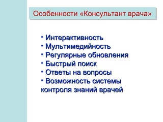 Особенности «Консультант врача»


  • Интерактивность
  • Мультимедийность
  • Регулярные обновления
  • Быстрый поиск
  • Ответы на вопросы
  • Возможность системы
  контроля знаний врачей
 