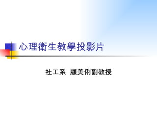 心理衛生教學投影片

  社工系 顧美俐副教授
 