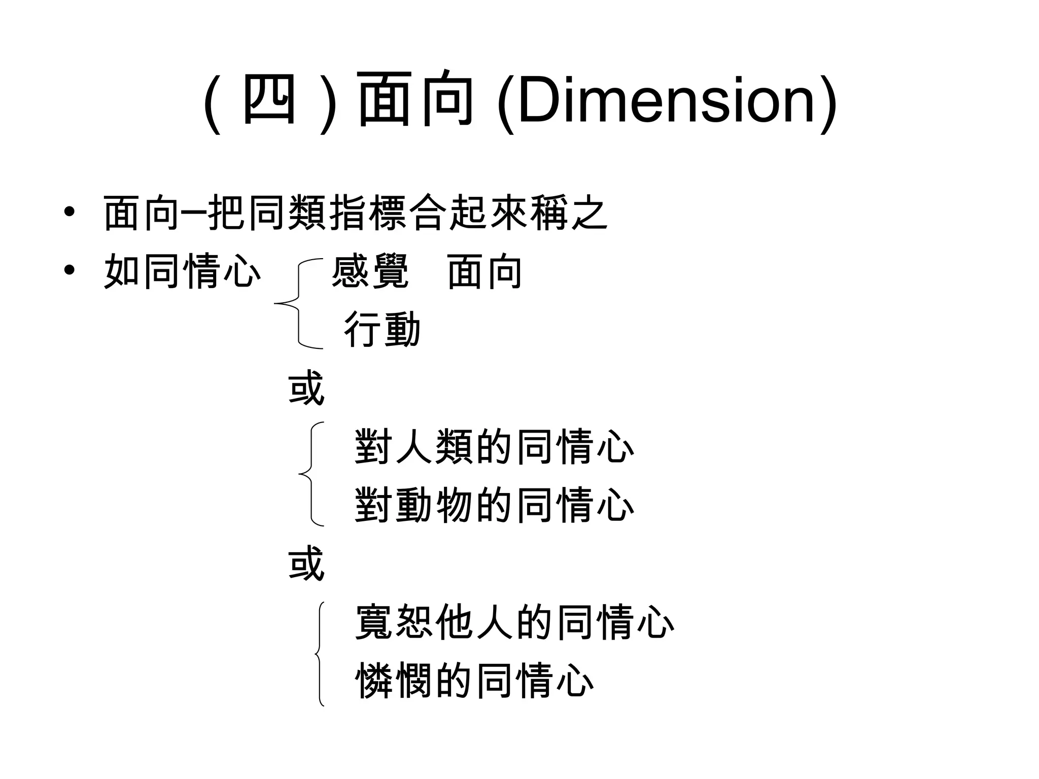 ( 四 ) 面向 (Dimension)
• 面向─把同類指標合起來稱之
• 如同情心   感覺 面向
         行動
       或
          對人類的同情心
          對動物的同情心
       或
          寬恕他人的同情心
          憐憫的同情心
 