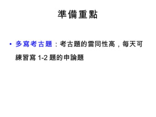 準備重點

• 多寫考古題：考古題的雷同性高，每天可
練習寫 1-2 題的申論題
 