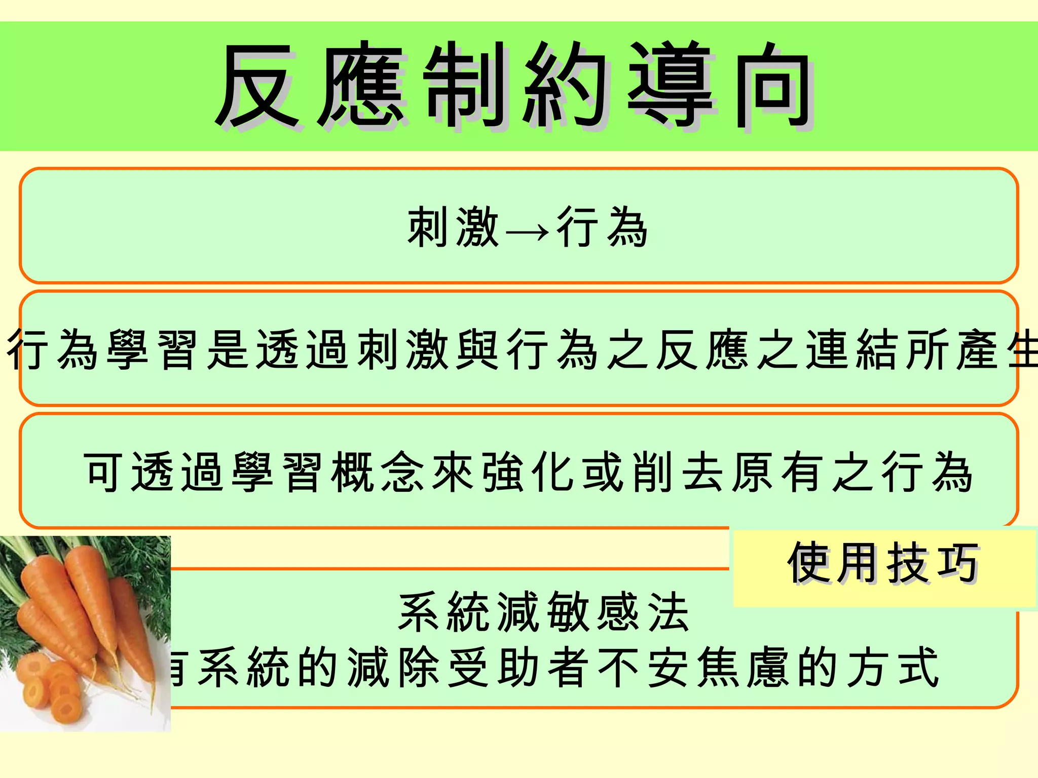 反應制約導向
        刺激 → 行為

行為學習是透過刺激與行為之反應之連結所產生

 可透過學習概念來強化或削去原有之行為
               使用技巧
       系統減敏感法
 「系統減敏感法」、「自我肯定訓練」
  有系統的減除受助者不安焦慮的方式
 