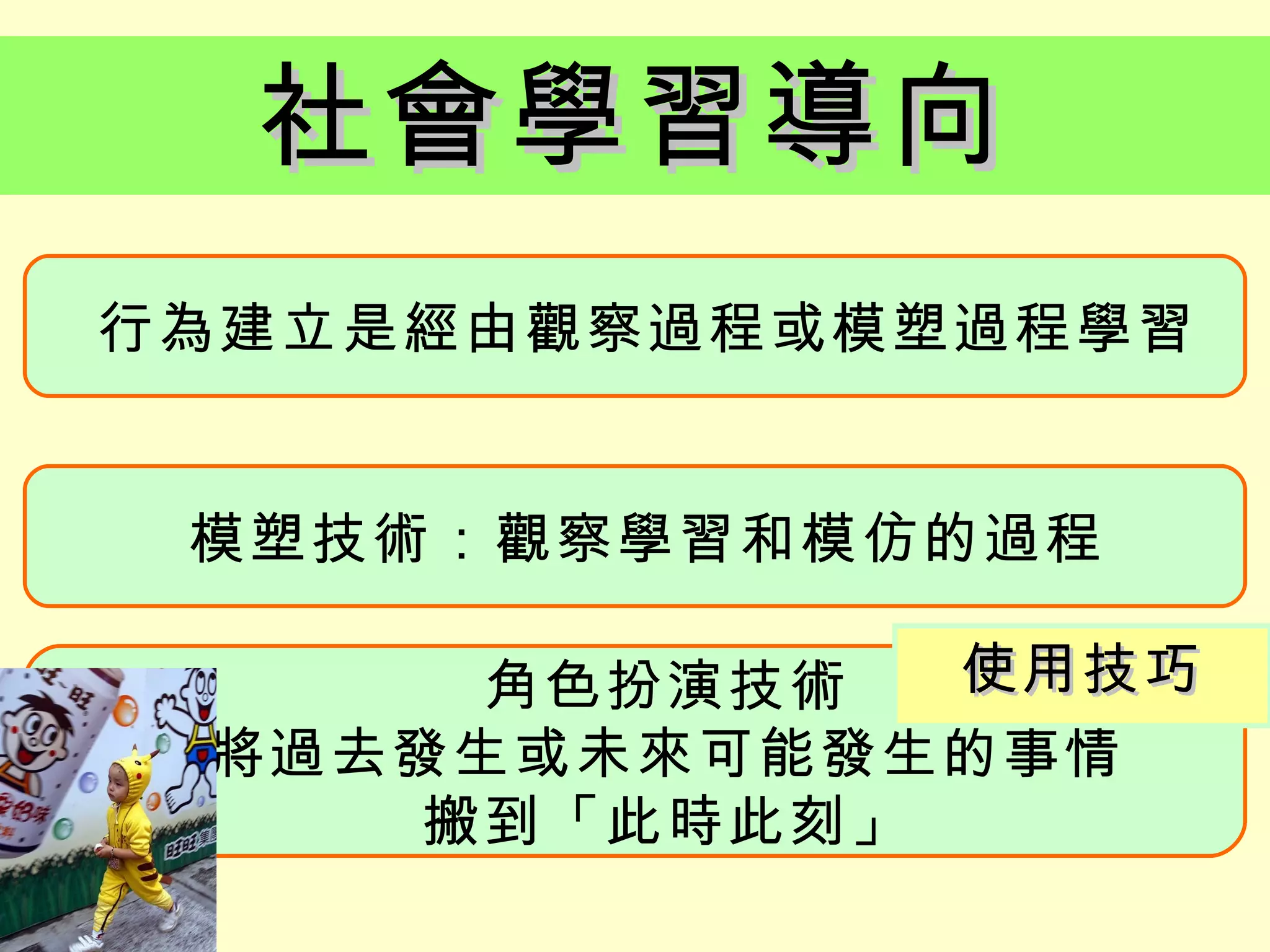 社會學習導向
行為建立是經由觀察過程或模塑過程學習


 模塑技術：觀察學習和模仿的過程

      角色扮演技術  使用技巧
 將過去發生或未來可能發生的事情
     搬到「此時此刻」
 