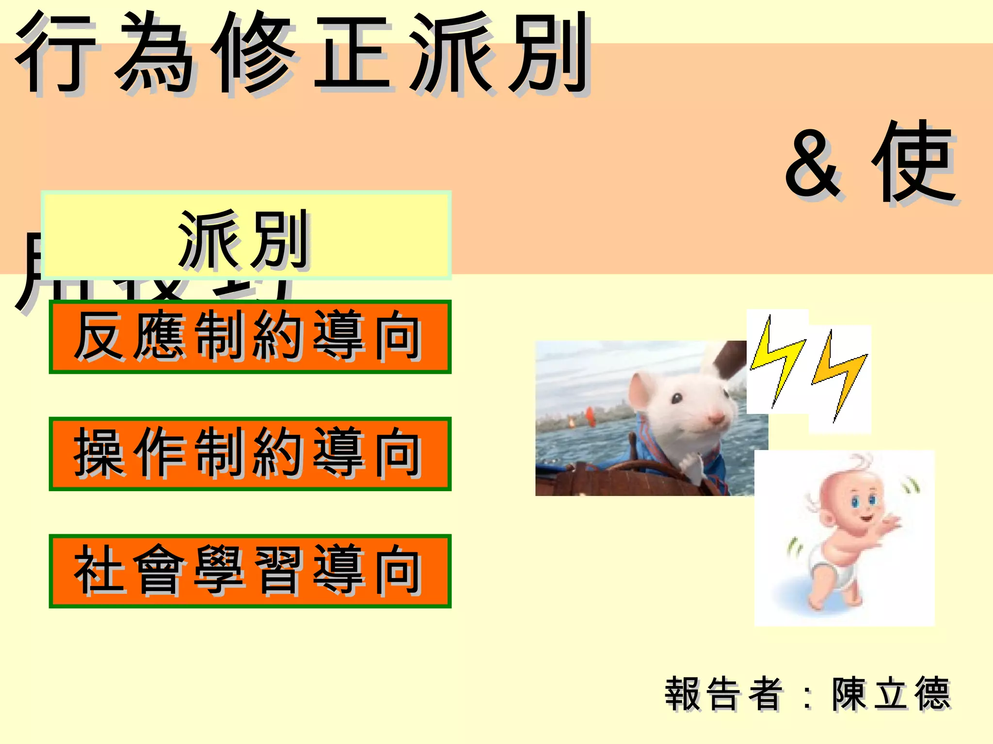 行為修正派別
            ＆使
  派別
用技巧
 反應制約導向
 反應制約導向

 操作制約導向

 社會學習導向

          報告者：陳立德
 
