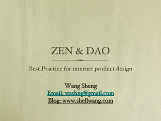 ZEN & DAO
Best Practice for internet product design

              Wang Sheng
       Email: washng@gmail.com
       Blog: www.shellwang.com
 