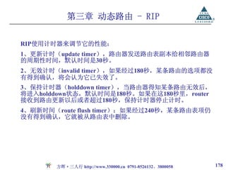 第三章 动态路由 - RIP


RIP使用计时器来调节它的性能：
1、更新计时（update timer），路由器发送路由表副本给相邻路由器
的周期性时间，默认时间是30秒。
2、无效计时（invalid timer），如果经过180秒，某条路由的选项都没
有得到确认，将会认为它已失效了。
3、保持计时器（holddown timer），当路由器得知某条路由无效后，
将进入holddown状态，默认时间是180秒。如果在这180秒里，router
接收到路由更新以后或者超过180秒，保持计时器停止计时。
4、刷新时间（route flush timer）：如果经过240秒，某条路由表项仍
没有得到确认，它就被从路由表中删除。




       方晖·三人行 http://www.330000.cn 0791-8526132、3800058   178
 