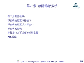 第八章 故障排除方法


第二层常见故障：
不正确地配置串行接口
不正确地配置以太网接口
不正确的封装
串行接口上不正确的时钟设置
NIC故障




        方晖·三人行 http://www.330000.cn 0791-8526132、3800058   284
 