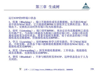 第三章 生成树

运行STP的5种端口状态
1、阻塞（Blocking）：端口不能接收或发送数据帧，也不能向MAC
表中添加MAC地址，它只能接收BPDU以获取其它交换机信息。默认
情况下，交换机启动时所有端口均为阻塞状态。
2、侦听（Listening）：端口侦听BPDU，来决定在传送数据帧之前没
有环路产生。当该端口将被选为根端口或指定端口时，该端口将从阻
塞状态转变为侦听状态，准备开始转发数据。处于此状态的端口不能
接收或发送数据帧，但能接收或发送BPDU。
3、学习（Learning）：侦听BPDU和学习所有路径，学习MAC地址
表，不转发帧。此状态下端口能够接收数据帧并能添加MAC地址，也
能接收或发送BPDU。
4、转发（Forwarding）：转发和接收数据帧。工作状态，既能接收
或发送数据，也接收或发送BPDU。
5、禁用（Disabled）：不参与帧的转发和STP。这种状态是由于人为
关闭的。


       方晖·三人行 http://www.330000.cn 0791-8526132、3800058   338
 