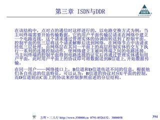 第三章 ISDN与DDR

在该结构中，点对点的通信时这样进行的，以电路交换方式为例：当
主叫终端需要开始传输数据，它的用户平面传输层请求在网络中建立
一个电路连接，这个请求通过管理实体的协调而转送到了控制平面。
控制平面的低三层将这个请求解释后送到网络，在网络节点中该请求
经低三层处理，由网络层在其同一平面上的高层控制实体的交互下执
行一系列的连接控制动作，使网络建立主被叫终端之间的电路连接。
当主叫终端的控制平面得到电路连接的证实后再通过管理实体通知用
户平面，此时用户平面上的协议即可将数据送到B信道上, 开始数据传
输。
在同一用户——网络接口上，B信道和D信道传送不同的信息，根据他
们各自传送的信息特征，可以认为：B信道的协议对应U平面的控制，
而D信道则由C面上的协议来控制参照前述的分层结构。




      方晖·三人行 http://www.330000.cn 0791-8526132、3800058   394
 