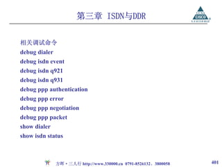 第三章 ISDN与DDR

相关调试命令
debug dialer
debug isdn event
debug isdn q921
debug isdn q931
debug ppp authentication
debug ppp error
debug ppp negotiation
debug ppp packet
show dialer
show isdn status



               方晖·三人行 http://www.330000.cn 0791-8526132、3800058   401
 