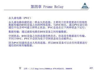 第四章 Frame Relay


永久虚电路（PVC）
永久虚电路创建的是一种永久的连接，主要用于经常需要进行持续的
数据传输的DTE设备之间的网络连接。与SVC相比，通过PVC进行的
通信不包含呼叫建立和终止状态。PVC总是在以下两种状态下运行：
数据传输：通过虚拟电路在DTE设备之间传输数据。
空闲状态：DTE设备之间的连接仍然存在，但是没有数据进行传输。
不同于SVC，PVC不会因为处于空闲状态而自动被终止。
因为PVC创建的是永久性的连接，所以DTE设备可以在任何需要进行
通信的时候传输数据。




      方晖·三人行 http://www.330000.cn 0791-8526132、3800058   415
 