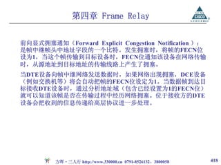 第四章 Frame Relay


前向显式拥塞通知（Forward Explicit Congestion Notification ）：
是帧中继帧头中地址字段的一个比特。发生拥塞时，将帧的FECN位
设为1，当这个帧传输到目标设备时，FECN位通知该设备在网络传输
时，从源地址到目标地址的传输线路上产生了拥塞。
当DTE设备向帧中继网络发送数据时，如果网络出现拥塞，DCE设备
（例如交换机等）将会自动把帧的FECN位设定为1。当数据帧到达目
标接收DTE设备时，通过分析地址域（包含已经设置为1的FECN位）
就可以知道该帧是否在传输过程中经历网络拥塞。位于接收方的DTE
设备会把收到的信息传递给高层协议进一步处理。




         方晖·三人行 http://www.330000.cn 0791-8526132、3800058   418
 