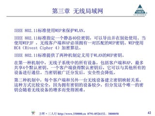 第三章 无线局域网


IEEE 802.11标准使用WEP来保护WLAN。
IEEE 802.11标准指定一个静态40位密钥，可以导出并在别处使用。当
使用WEPJF ，无线客户端和AP必须拥有一对匹配的WEP密钥。WEP使用
RC4（Rivest Cipher 4）加密算法。
IEEE 802.11标准提供了两种机制定义用于WLAN的WEP密钥。
在第一种机制中，无线子系统中的所有设备，包括客户端和AP，最多
共享4个默认密钥。一个客户端获得默认密钥后，它可以与其他所有的
设备进行通信。当密钥被广泛分发后，安全性会降低。
第二种机制中，每个客户端和另外一台无线设备建立密钥映射关系。
这种方式比较安全，因为拥有密钥的设备较少，但分发这个唯一的密
钥会随着无线设备的增多而变得困难。




        方晖·三人行 http://www.330000.cn 0791-8526132、3800058   42
 