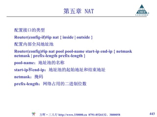 第五章 NAT


配置接口的类型
Router(config-if)#ip nat { inside | outside }
配置内部全局地址池
Router(config)#ip nat pool pool-name start-ip end-ip { netmask
netmask | prefix-length prefix-length }
pool-name：地址池的名称
start-ip和end-ip：地址池的起始地址和结束地址
netmask：掩码
prefix-length：网络占用的二进制位数




              方晖·三人行 http://www.330000.cn 0791-8526132、3800058   443
 