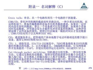 附录一 名词解释（C）

Cross talk：串音。从一个电路传到另一个电路的干扰能量。
CSMA/CD：带有冲突检测的载波侦听多路访问。一种介质访问机制，在
这种机制下，准备传输数据的设备首先检查载波通道。如果在一定时
间内没有侦听到载波，那么一个设备就可以发送数据。如果两个设备
同时发送数据，冲突就会发生并被所有冲突设备所检测到。这种冲突
便延缓了这些设备的重传，使得它们在隔某一随机时间后才发送数据
。CSMA/CD访问用于以太网和IEEE 802。
CSU：通道服务单元。把终端用户和本地数字电话环路相连的数字接口
设备。通常它和DSU统称为CSU/DSU。
CTS：1、清除发送。EIA/TIA-232规范中，当DCE准备接收来自DTE的数
据时所激活的电路。2、公共传输语义。IBM战略的基础。它为网络软
件开发商提供一个API，并使应用程序运行在APPN、OSI或TCP/IP上。
Cut-through packet switching：伺机通过分组交换。一种分组交换
方法。它通过交换机传送数据，使得分组的前面部分在整个分组进入
输入端口前，在交换机上的输出端口上离开交换机。使用伺机通过分
组交换的设备在检查目的端地址和确定输出端口时，便读取，处理和
转发分组。它也称为on-the-fly分组交换。请和存储和转发分组交换
比较。
        方晖·三人行 http://www.330000.cn 0791-8526132、3800058   478
 