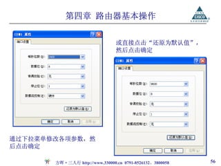 第四章 路由器基本操作


                                或直接点击“还原为默认值”，
                                然后点击确定




通过下拉菜单修改各项参数，然
后点击确定

       方晖·三人行 http://www.330000.cn 0791-8526132、3800058   56
 