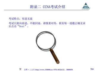 附录二 CCNA考试介绍


考试特点：有进无退
考试只能向前进，不能回退，请慎重对待，核实每一道题正确无误
后点击“Next”。




     方晖·三人行 http://www.330000.cn 0791-8526132、3800058   566
 