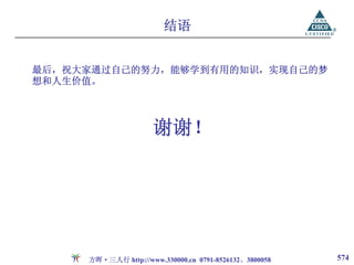 结语


最后，祝大家通过自己的努力，能够学到有用的知识，实现自己的梦
想和人生价值。




                     谢谢！




     方晖·三人行 http://www.330000.cn 0791-8526132、3800058   574
 