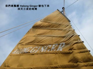 我們將整艘 Halong Ginger 號包下來
    四天三夜的時間
 