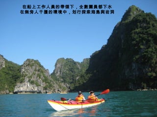 在船上工作人員的帶領下，全數團員都下水
在無旁人干擾的環境中，划行探索海島與岩洞
 