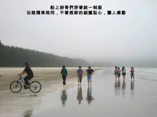 船上帥哥們穿著統一制服
沿路隨車陪同，不著痕跡的細膩貼心，讓人感動
 