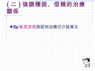 ( 二 ) 強調穩固、信賴的治療
關係

 By 社交方式將認知治療引介給案主
 