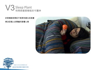 V3   Sleep Plant
     時間與優質睡眠的守護神


針對睡眠時間的不規律而產生的困擾

解決因惱人的鬧鐘而影響心情
 