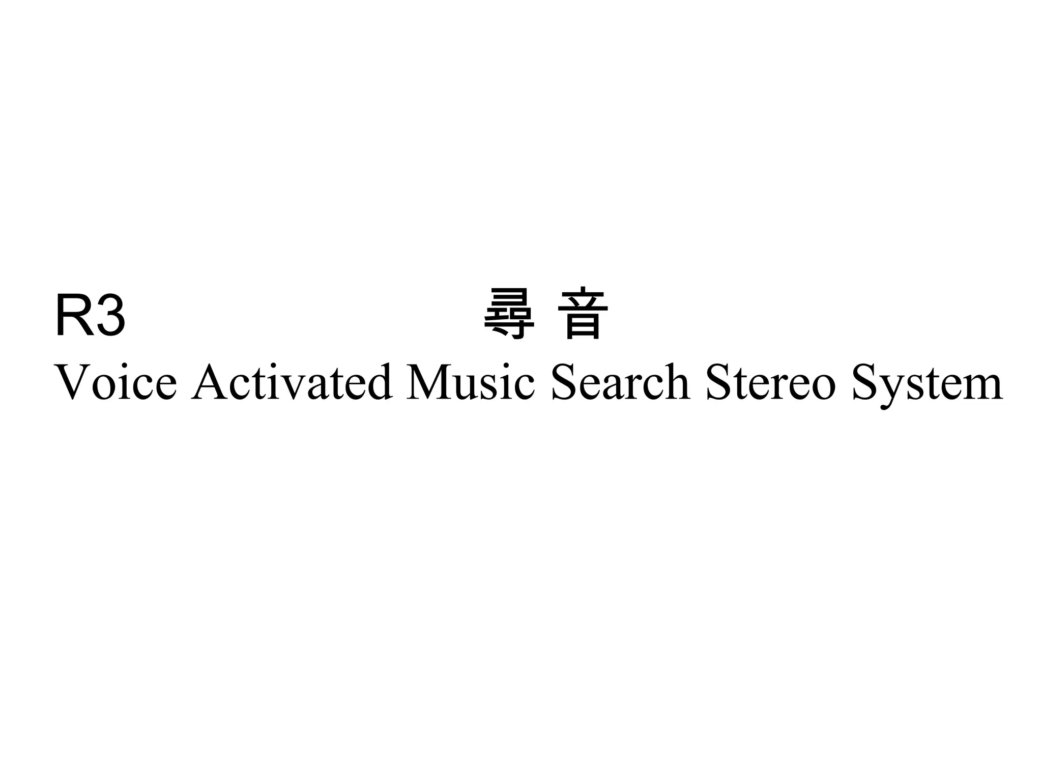 R3                尋音
Voice Activated Music Search Stereo System
 