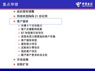 重点举措
     组织架构调整
     网络转型— — 21 世纪网
     客户服务
         关键 4 个支柱能力
         客户关键影响因素
         BT 转型推行的项目
         英国电信力图塑造的客户形象
         客户服务转型
         服务能力项目
         定购和计费项目
         我的客户项目
         赋予客户更多的自主权
     市场战略
     收购扩张
 