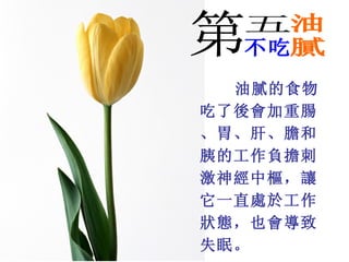 油膩的食物
吃了後會加重腸
、胃、肝、膽和
胰的工作負擔刺
激神經中樞，讓
它一直處於工作
狀態，也會導致
失眠。
 