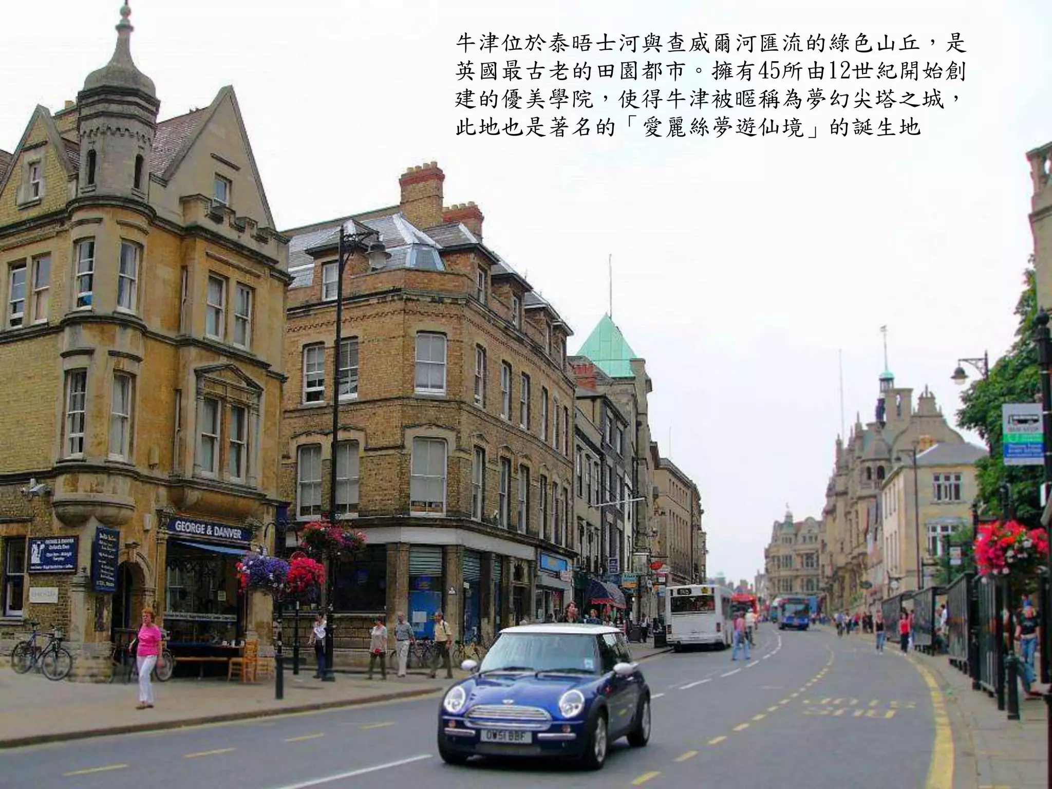 牛津位於泰晤士河與查威爾河匯流的綠色山丘，是
英國最古老的田園都市。擁有45所由12世紀開始創
建的優美學院，使得牛津被暱稱為夢幻尖塔之城，
此地也是著名的「愛麗絲夢遊仙境」的誕生地
 