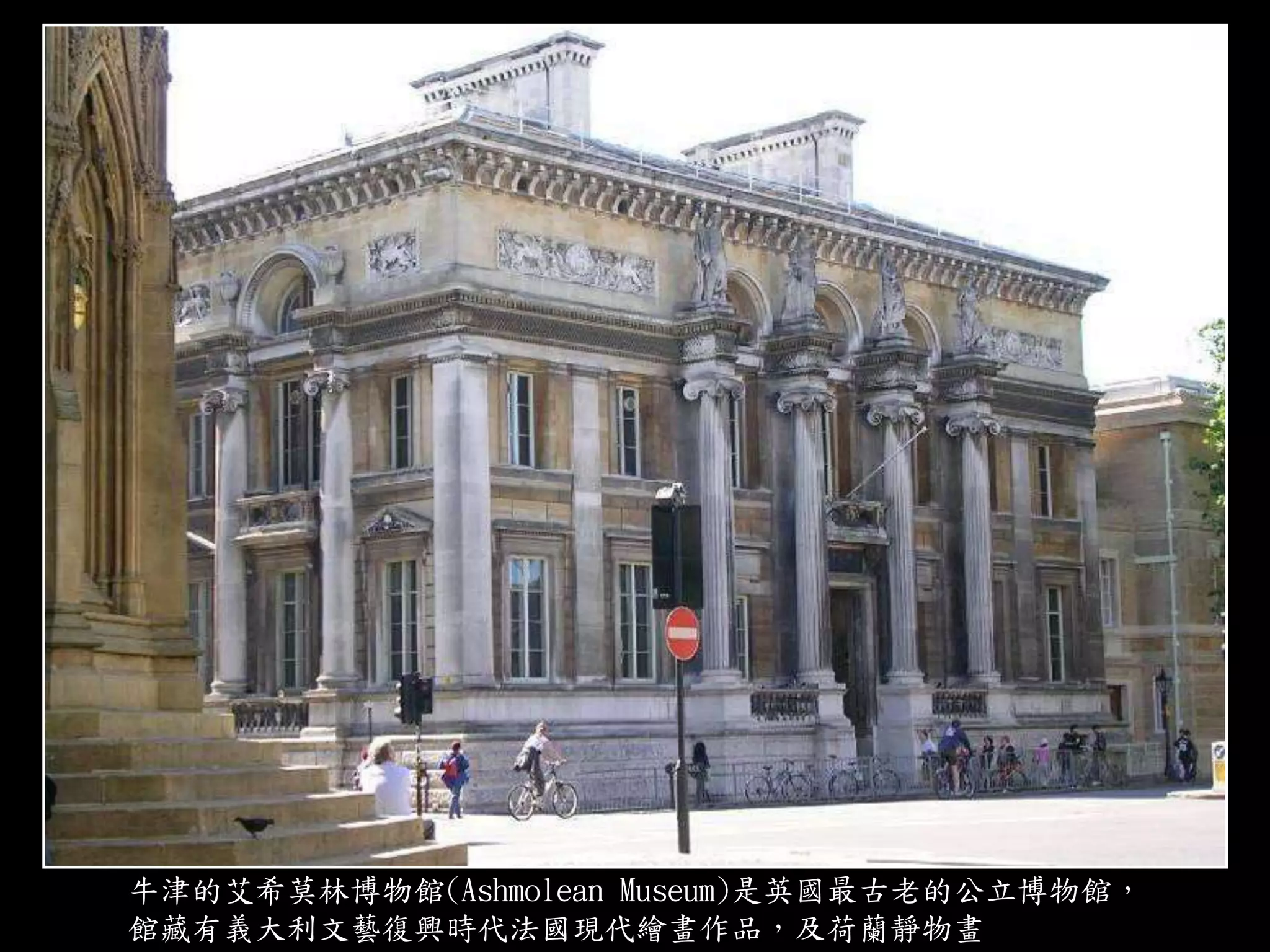 牛津的艾希莫林博物館(Ashmolean Museum)是英國最古老的公立博物館，
館藏有義大利文藝復興時代法國現代繪畫作品，及荷蘭靜物畫
 
