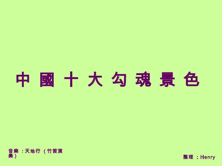 中 國 十 大 勾 魂 景 色



音樂 : 天地行 ( 竹笛演
奏)               整理 : Henry
 