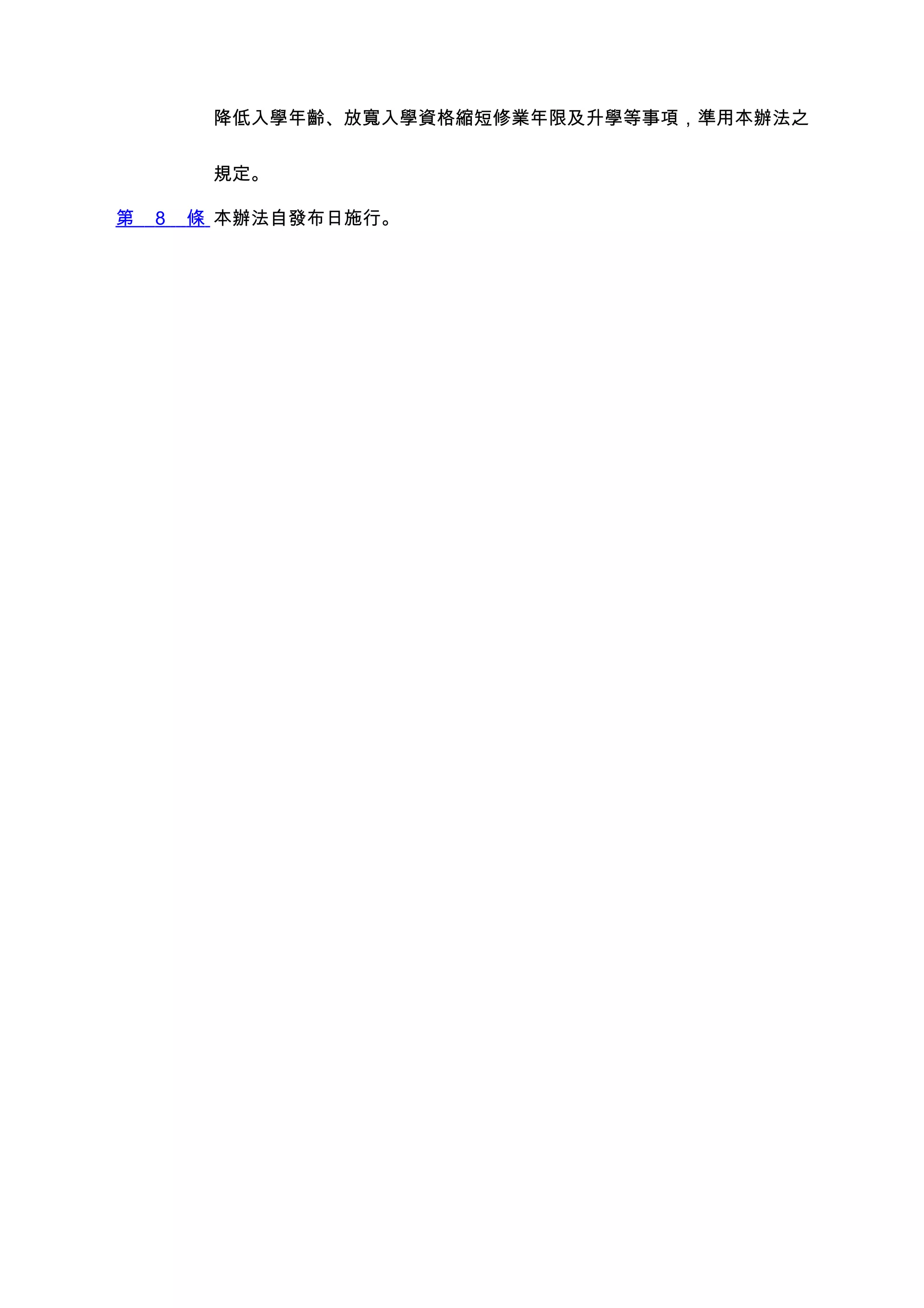 降低入學年齡、放寬入學資格縮短修業年限及升學等事項，準用本辦法之


         規定。

第   8   條 本辦法自發布日施行。
 