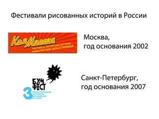 Фестивали рисованных историй в России

                   Москва,
                   год основания 2002



                   Санкт-Петербург,
                   год основания 2007
 