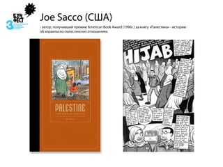 Joe Sacco (США)
- автор, получивший премию American Book Award (1996г.) за книгу «Палестина» - историю
об израильско-палестинских отношениях.
 