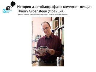 История и автобиография в комиксе – лекция
Thierry Groensteen (Франция)
- один из главных европейских теоретиков в области культуры комикса.
 