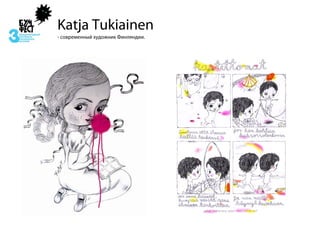 Katja Tukiainen
- современный художник Финляндии.
 