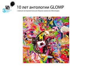 10 лет антологии GLOMP
- главный экспериментальный сборник комиксов в Финляндии.
 