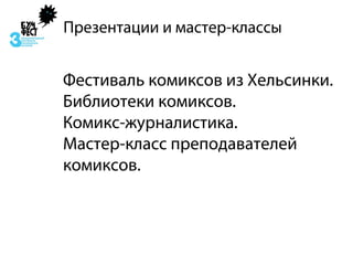 Презентации и мастер-классы


Фестиваль комиксов из Хельсинки.
Библиотеки комиксов.
Комикс-журналистика.
Мастер-класс преподавателей
комиксов.
 