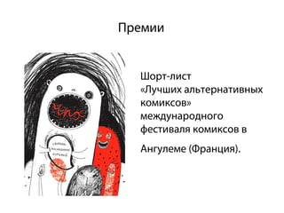 Премии


  Шорт-лист
  «Лучших альтернативных
  комиксов»
  международного
  фестиваля комиксов в
  Ангулеме (Франция).
 
