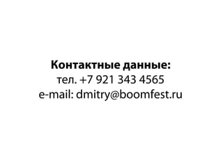 Контактные данные:
   тел. +7 921 343 4565
e-mail: dmitry@boomfest.ru
 