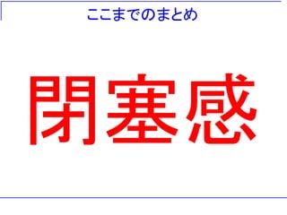 ここまでのまとめ




閉塞感
 